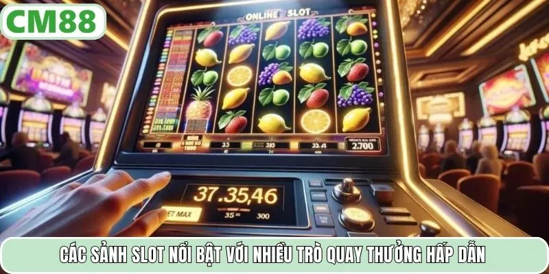 Các sảnh slot nổi bật với nhiều trò quay thưởng hấp dẫn