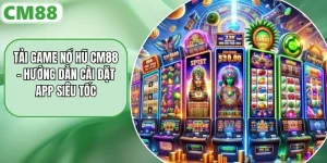 Tải Game Nổ Hũ CM88 – Hướng Dẫn Cài Đặt App Siêu Tốc